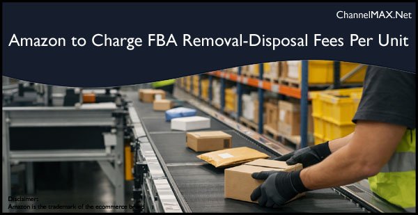Amazon to Charge FBA Removal and Disposal Fees Per Unit as Items Are Processed from February 15