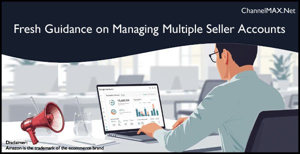 Amazon Issues Fresh Guidance on Managing Multiple Seller Accounts