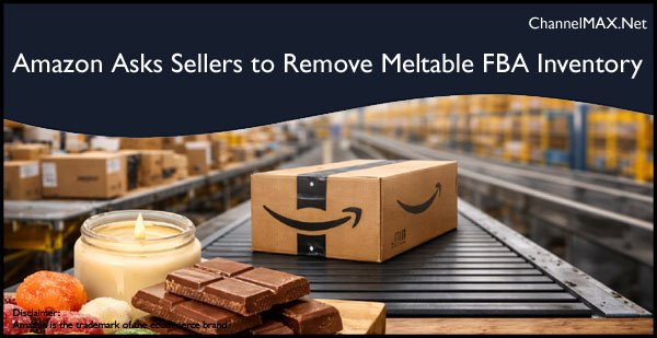 Amazon Asks Sellers to Remove Meltable FBA Inventory by April 20 Ahead of Summer Heat Restrictions