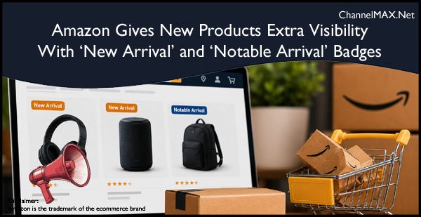 Amazon Gives New Products Extra Visibility With ‘New Arrival’ and ‘Notable Arrival’ Badges