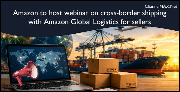 Amazon to host webinar on cross-border shipping with Amazon Global Logistics for sellers
