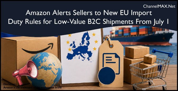 Amazon Alerts Sellers to New EU Import Duty Rules for Low-Value B2C Shipments From July 1