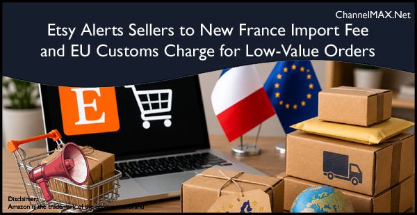 Etsy Alerts Sellers to New France Import Fee and EU Customs Charge for Low-Value Orders