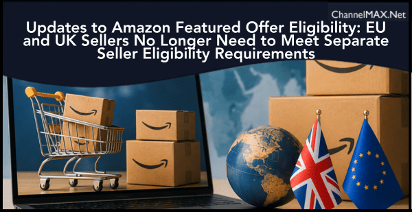 Updates to Amazon Featured Offer Eligibility: EU and UK Sellers No Longer Need to Meet Separate Seller Eligibility Requirements